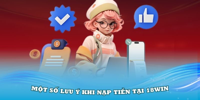 Một số lưu ý khi nạp tiền tại nhà cái 18Win cơ bản