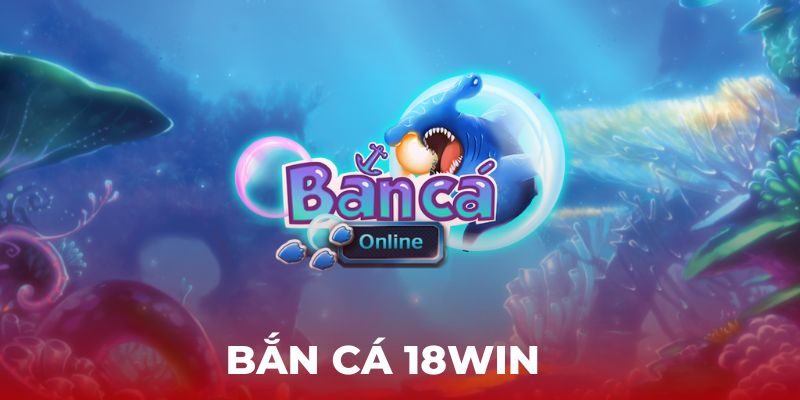 Bắn cá 18win